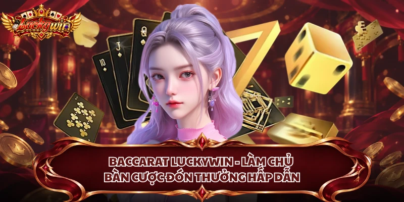 Baccarat Luckywin - Làm Chủ Bàn Cược Đón Thưởng Hấp Dẫn